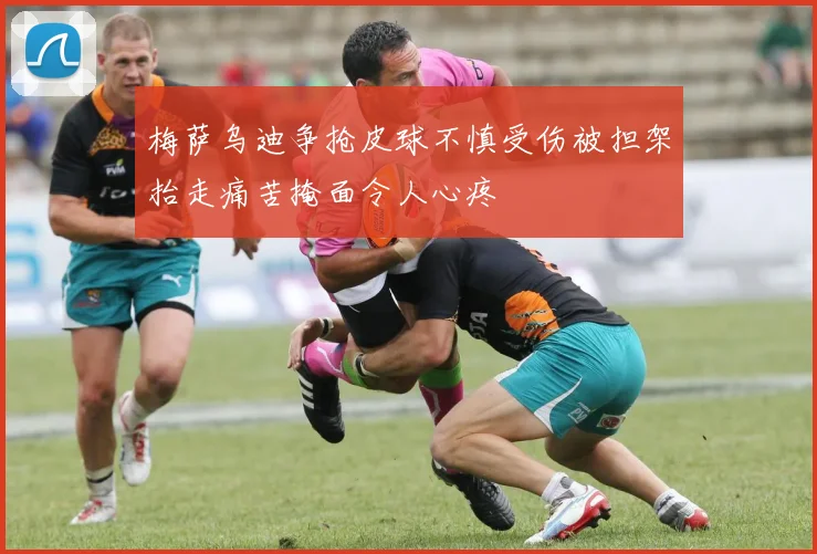 梅萨乌迪争抢皮球不慎受伤被担架抬走痛苦掩面令人心疼