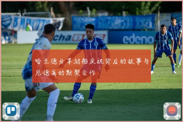 哈兰德分享划船庆祝背后的故事与厄德高的默契合作