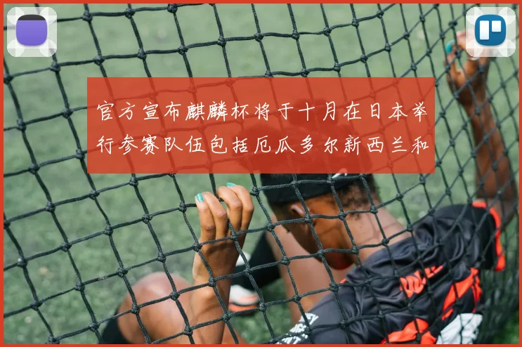 官方宣布麒麟杯将于十月在日本举行参赛队伍包括厄瓜多尔新西兰和巴拿马