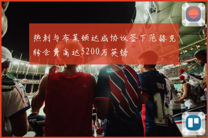 热刺与布莱顿达成协议签下范赫克转会费高达5200万英镑
