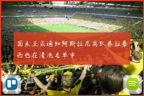 国米正式通知阿斯拉尼离队弗拉泰西也在清洗名单中