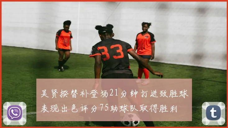吴贤揆替补登场21分钟打进致胜球表现出色评分75助球队取得胜利