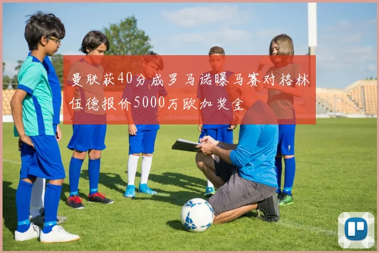 曼联获40分成罗马诺曝马赛对格林伍德报价5000万欧加奖金
