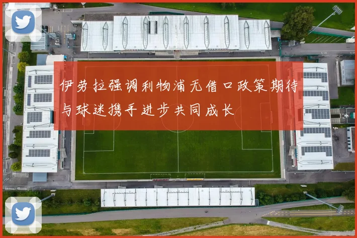 伊劳拉强调利物浦无借口政策期待与球迷携手进步共同成长