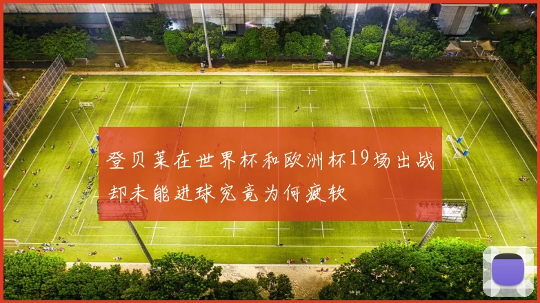 登贝莱在世界杯和欧洲杯19场出战却未能进球究竟为何疲软